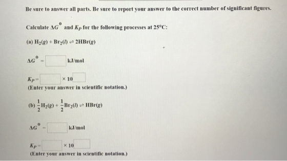 Be sure to answer all parts. Be sure to report your answer to the correct number of significant figures. Calculate AG and Kp