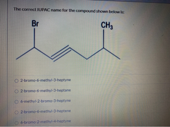 The correct IUPAC name for the compound shown below is: CH3 O2-bromo-6-methyl-3-heptyne O2-bromo-6-methyl-3-heptane O 6-methy