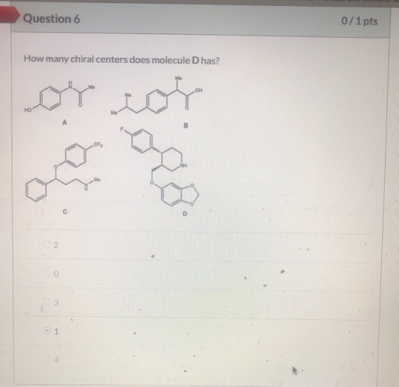 Question 6 0/1 pts How many chiral centers does molecule D has?