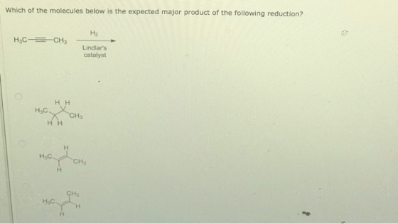 Which of the molecules below is the expected major product of the following reduction? Hz H3C- CH3 Lindlars catalyst HH HjC