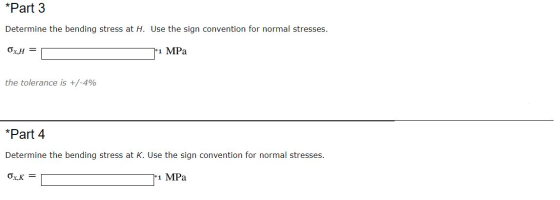 *Part 3 Determine the bending stress at H. Use the sign convention for normal stresses. Ox.H = 7*1 MPa the tolerance is +/-4%