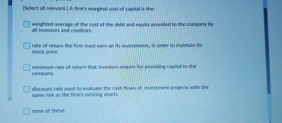 (Select all relevant.] A firms marginal cost of capital is the weighted average of the cost of the debt and equity provided