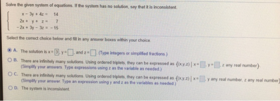 Solve the given system of equations. If the system has no solution, say that it is inconsistent 1 x - 3y + 4z = 14 2x + y + z