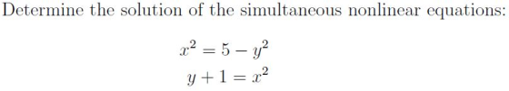 Determine the solution of the simultaneous nonlinear equations: x² = 5 – y² y+1 = x2