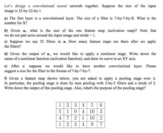 Lets design a convolutional neural network together. Suppose the size of the input image is 32-by-32-by-1 a) The first layer