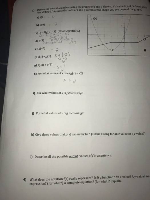 3) Determine the values below using the graphs of fand g shown. If a value is not defined, state not defined. Assume the ends of fand g continue the shape you see beyond the graph. Ax) c) 2-5(g(0)-3) (Read carefully.) d) 9(3) a e) g-2) 6-2 9) R-3)+9(5) h) For what values of x does g(x)-2? i) For what values of x is fdecreasing? D For what values of x is g increasing? k) Give three values that g(x) can never be? (Is this asking for an x-value or a y-value?) l) Describe all the possible output values of fin a sentence. 4) What does the notation fx) really represent? Is it a function? An x-value? A y-value? An expression? (for what?) A complete equation? (for what)? Explain.