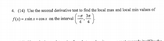 4. (14) Use the second derivative test to find the local max and local min values of f(x)=xsin x+cosx on the interval 4 - Зл