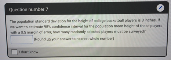 Question number 7 The population standard deviation for the height of college basketball players is 3 inches. If we want to e