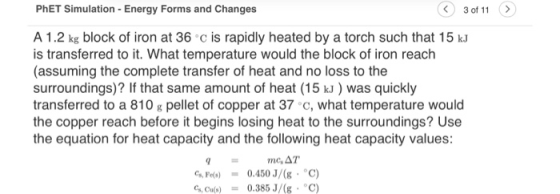 PhET Simulation - Energy Forms and Changes 3 of 11 > A 1.2 kg block of iron at 36 c is rapidly heated by a torch such that 15