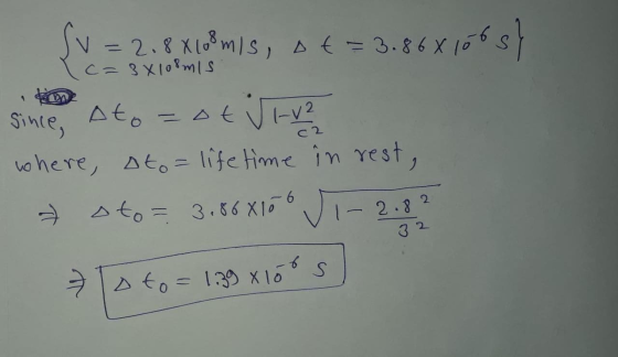 Sv=2.8X108 m/s, ot = 3.868106 sy c=3x108mis C2 since, Ato=ot VI-V² where, ato = life time in rest, oto= 3.868100 J.-2.82 To t