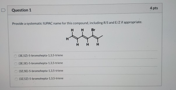 D Question 1 4 pts Provide a systematic IUPAC name for this compound, including R/S and E/Z if appropriate. HH Br HYY HH (3E5