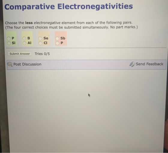 Comparative Electronegativities Choose the less electronegative element from each of the following pairs. (The four correct c