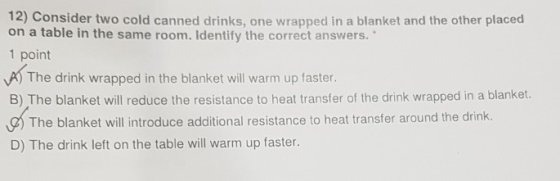12) Consider two cold canned drinks, one wrapped in a blanket and the other placed on a table in the same room. Identify the