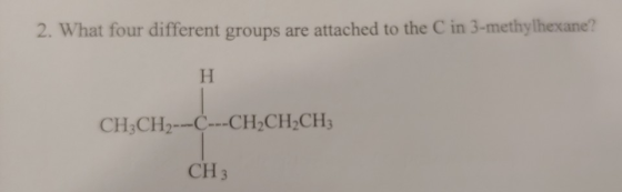 2. What four different groups are attached to the C in 3-methylhexane? H CH3CH2---C---CH2CH2CH3 CH3