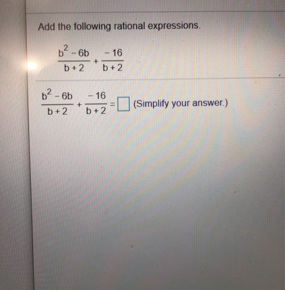 Add the following rational expressions. b2 - 6b - 16 b+2 b+2 b2-6b - 16 (Simplify your answer.) b+2 b+2