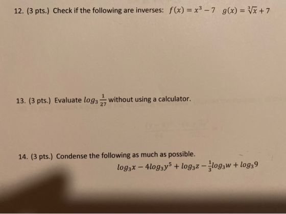 12. (3 pts.) Check if the following are inverses: f(x) = x3 - 7 g(x) = x + 7 13. (3 pts.) Evaluate log: without using a calcu