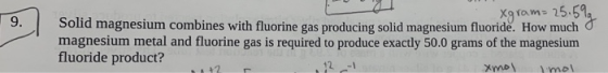 9. I xgram= 25.5% Solid magnesium combines with fluorine gas producing solid magnesium fluoride. How much magnesium metal and