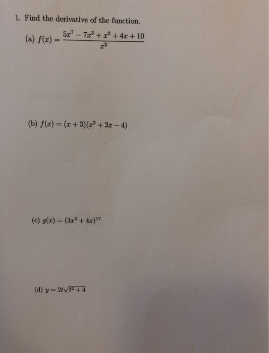1. Find the derivative of the function. 5x7 - 773 + + 4x + 10 (a) f(x) = (b) f(x) = (x+3)(x2 + 2x - 4) (c) g(x) = (3x2 + 4x)
