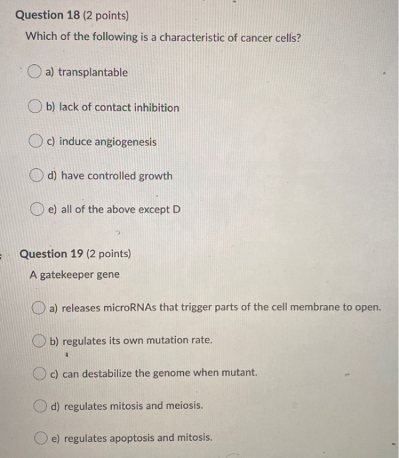 Question 18 (2 points) Which of the following is a characteristic of cancer cells? a) transplantable Ob) lack of contact inhi