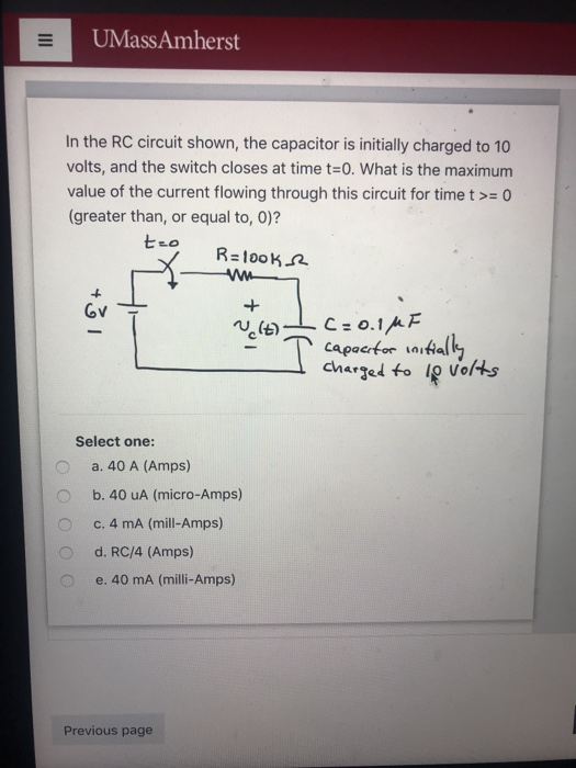 UMassAmherst In the RC circuit shown, the capacitor is initially charged to 10 volts, and the switch closes at time t=0. What