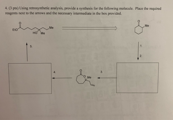 4.(3 pts) Using retrosynthetic analysis, provide a synthesis for the following molecule. Place the required reagents next to