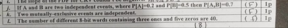 PIAJ-0.2 and P[BI-0.5 then PIA,BI-0.7 (F) Ip If A and B are two independent events, where k. Two mutually-exclusive events are independent. . The number of different 8-bit words containing three ones and five zeros are 40. (E) 1 1p 8