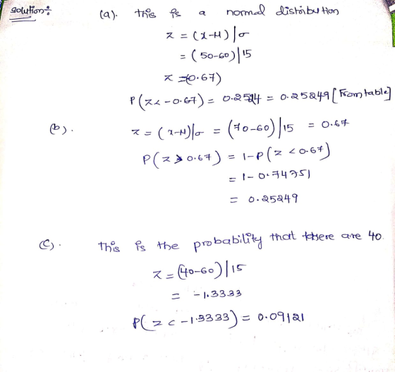 I solution (a). this es a normal distäbution z =(1-) lo = ( 50-60)|15 =40.67) P(Z2-0.67)= 0.2594 = 0.252491 From table] 7= (2