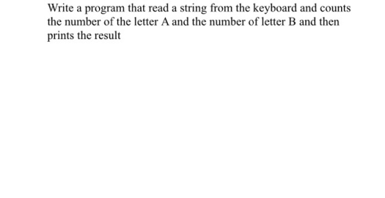 Write a program that read a string from the keyboard and counts the number of the letter A and the number of letter B and then prints the result