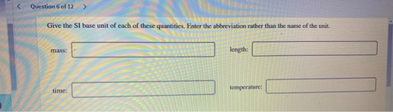 < Question 6 of 12 Give the SI base unit of each of these quantities. Enter the abbreviation rather than the name of the unit