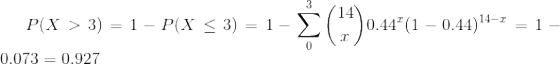 P(X>3)=1-P(X \leq 3)=1-\sum_0^3\binom{14}{x}0.44^x(1-0.44)^{14-x}=1-0.073=0.927