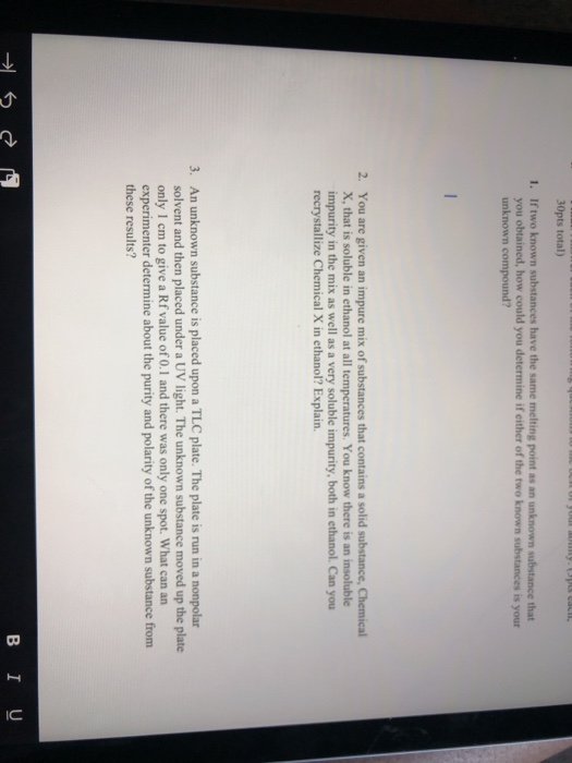 30pts total) 1. Irwo known substances have the same melting point as an unknown substance that you obtained, how could you de