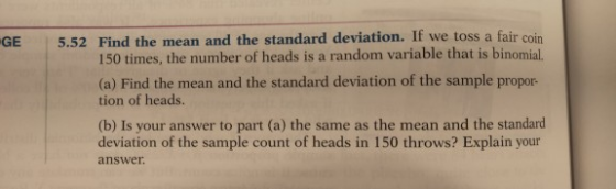GE 5.52 Find the mean and the standard deviation. If we toss a fair coin 150 times, the number of heads is a random variable