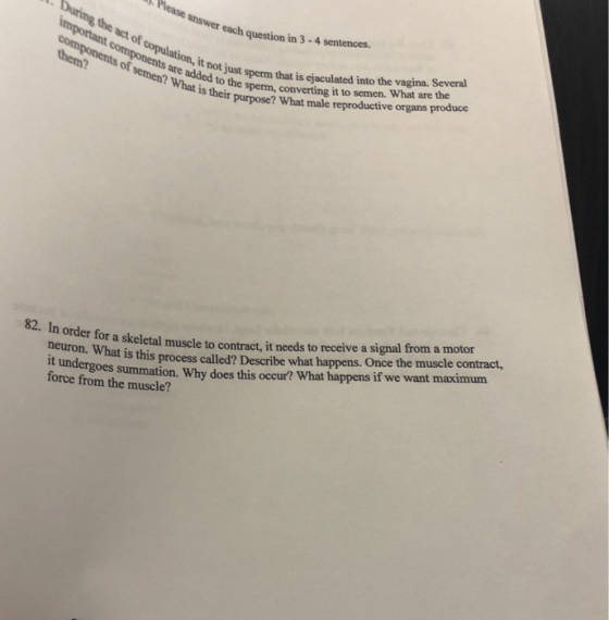 .Please answer During the each question in 3-4 sentences. act of copulatic are add ot just sperm that is ejaculated into the vagina. Several What is the sperm, converting it to semen. What are the n, it of their purpose? What male reproductive organs produce at is this process called? Describe what happens. Once the muscle contract, force from the muscle? order for a skeletal muscle to contract, it needs to receive a signal from a motor t undergoes summation. Why does this occur? What happens if we want maximum
