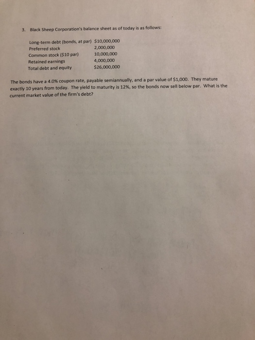 3. Black Sheep Corporations balance sheet as of today is as follows: Long-term debt (bonds, at par) $10,000,000 Preferred st