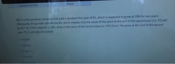 1 Points Question 16 of 20 ABC is a fast growing company that paid a dividend this year of $1, which is expected to grow at 2