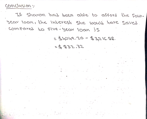 conclusion . If Sharon had been able to afford the four- year loan, the interest she would have saved. compared to five-year