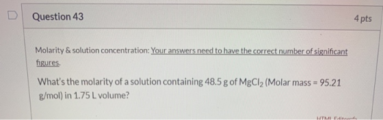 Question 43 4 pts Molarity & solution concentration: Your answers need to have the correct number of significant figures. Wha