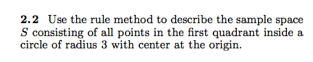 2.2 Use the rule method to describe the sample space S consisting of all points in the first quadrant inside a cirele of radius 3 with center at the origin.