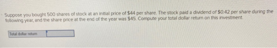 Suppose you bought 500 shares of stock at an initial price of $44 per share. The stock paid a dividend of $0.42 per share dur
