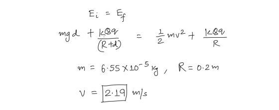 Ei = Ef t kaq mg d = mv2 + 189 on = 6.55X20-5 ng, R = 0.2m v = 12.19 m/s