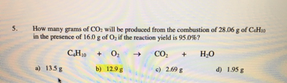 5. How many grams of CO2 will be produced from the combustion of 28.06 g of C4H10 in the presence of 16.0 g of O, if the reac