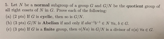 5. Let N be a normal subgroup of a group G and G/N be the quotient group of all right cosets of N in G. Prove each of the fol