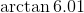 \arctan 6.01