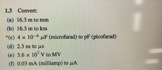 1.3 Convert: (a) 16.3 m to mm (b) 16.3 m to km (c) 4 x 10-6 uF (microfarad) to pF (picofarad) (d) 2.3 ns to us (e) 3.6 x 10 v