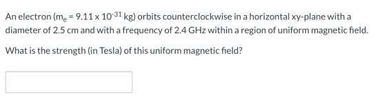 An electron (me = 9.11 x 10-31 kg) orbits counterclockwise in a horizontal xy-plane with a diameter of 2.5 cm and with a freq