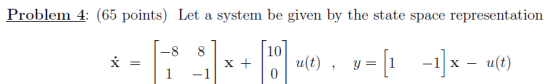 Problem 4: (65 points) Let a system be given by the state space representation 8 8 10 * = X+ u(t), y = [1 -1]x – u(t) 1 1 -1