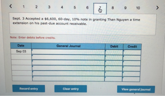 < 1 2 3 4 5 6 7 9 10 Sept. 3 Accepted a $6,600, 60-day, 10% note in granting Than Nguyen a time extension on his past-due acc
