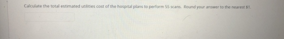 Calculate the total estimated utilities cost of the hospital plans to perform 55 scans. Round your answer to the nearest $1.