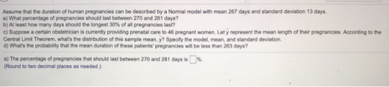 Assume that the duration of human pregnancies can be descibed by a Normal model with mean 267 days and standard deviation 13
