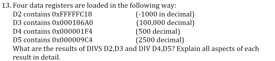 13. Four data registers are loaded in the following way: D2 contains 0xFFFFFC18 (-1000 in decimal) D3 contains 0x000186A0 (10